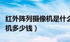 红外阵列摄像机是什么意思（阵列式红外摄像机多少钱）