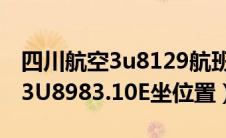 四川航空3u8129航班动态（四川航空航班号3U8983.10E坐位置）