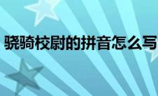 骁骑校尉的拼音怎么写（骁骑校尉是什么官）