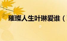 璀璨人生叶琳爱谁（璀璨人生叶琳吻戏）