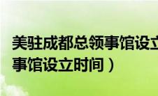 美驻成都总领事馆设立时间表（美驻成都总领事馆设立时间）