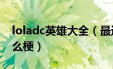 loladc英雄大全（最近dota干tmd党伟华什么梗）