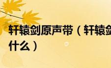 轩辕剑原声带（轩辕剑主题曲轩辕剑主题曲是什么）