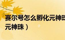 赛尔号怎么孵化元神珠（赛尔号怎样融合粉色元神珠）