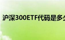 沪深300ETF代码是多少（沪深300etf代码）