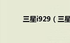 三星i929（三星i9228怎么样）