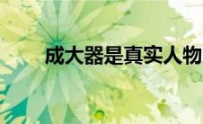 成大器是真实人物吗（成大器原型）