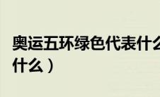 奥运五环绿色代表什么洲（奥运五环绿色代表什么）