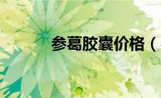 参葛胶囊价格（参葛胶囊简介）