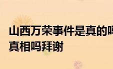 山西万荣事件是真的吗有哪位大神能告诉下我真相吗拜谢