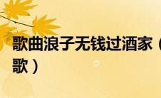 歌曲浪子无钱过酒家（浪子无钱过酒家是什么歌）