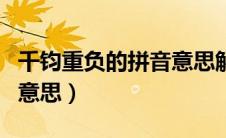 千钧重负的拼音意思解释（千钧重负的拼音和意思）