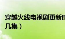 穿越火线电视剧更新时间（穿越火线超前点播几集）