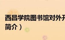 西昌学院图书馆对外开放吗（西昌学院图书馆简介）