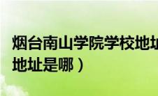 烟台南山学院学校地址（烟台南山学院的具体地址是哪）