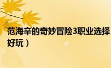 范海辛的奇妙冒险3职业选择（范海辛的奇妙冒险3哪个职业好玩）
