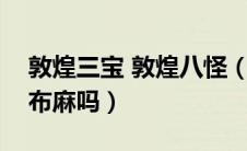 敦煌三宝 敦煌八怪（敦煌八大怪是什么有罗布麻吗）