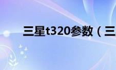 三星t320参数（三星t310参数详解）