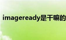 imageready是干嘛的（imageready简介）