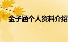 金子涵个人资料介绍（金子涵个人资料）