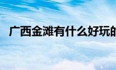 广西金滩有什么好玩的（广西金滩在哪里）