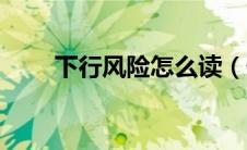 下行风险怎么读（什么是下行风险）