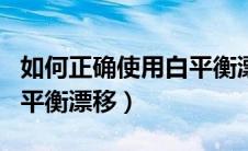 如何正确使用白平衡漂移仪（如何正确使用白平衡漂移）