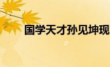 国学天才孙见坤现状（孙见坤简介）