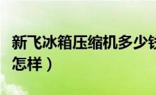 新飞冰箱压缩机多少钱一台（新飞冰箱压缩机怎样）