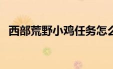 西部荒野小鸡任务怎么交（西部荒野小鸡）