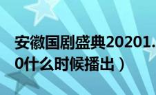安徽国剧盛典20201.月1（安徽国剧盛典2020什么时候播出）
