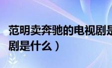 范明卖奔驰的电视剧是第几集（范明卖车电视剧是什么）