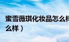 蜜雪薇琪化妆品怎么样啊（蜜雪薇琪化妆品怎么样）