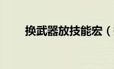 换武器放技能宏（换武器宏怎么做）