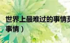 世界上最难过的事情莫过于（世界上最难过的事情）