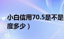 小白信用70.5是不是太低（小白信用70分额度多少）