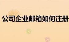 公司企业邮箱如何注册（公司邮箱怎么注册）