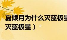 夏倾月为什么灭蓝极星第几章（夏倾月为什么灭蓝极星）