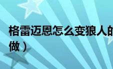 格雷迈恩怎么变狼人的（格雷迈恩的尝试怎么做）