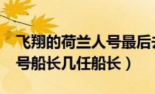 飞翔的荷兰人号最后去哪了?（飞翔的荷兰人号船长几任船长）