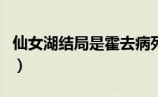 仙女湖结局是霍去病死的哪一集（仙女湖结局）