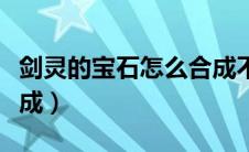 剑灵的宝石怎么合成不了（剑灵的宝石怎么合成）