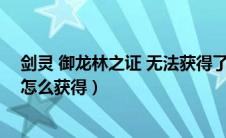 剑灵 御龙林之证 无法获得了么（剑灵里耀眼的御龙林钥匙怎么获得）