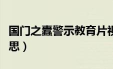 国门之蠹警示教育片视频（国门之盾是什么意思）
