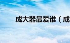 成大器最爱谁（成大器的原型是谁）