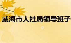 威海市人社局领导班子（威海市人事局简介）