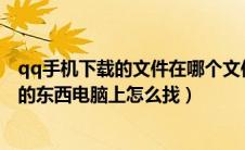 qq手机下载的文件在哪个文件夹（手机QQ乐吧存在文件夹的东西电脑上怎么找）