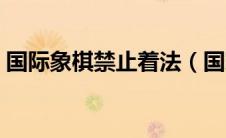 国际象棋禁止着法（国家禁止下国际象棋吗）