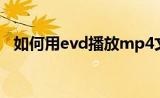 如何用evd播放mp4文件（evd播放格式）