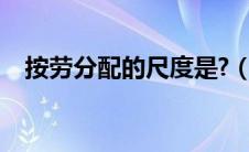 按劳分配的尺度是?（按劳分配的尺度是）